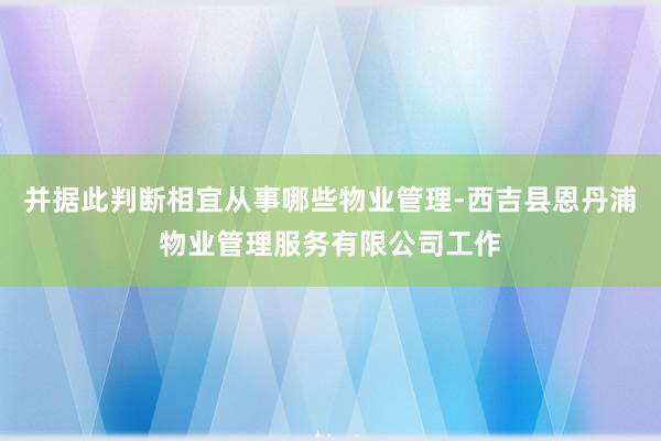 并据此判断相宜从事哪些物业管理-西吉县恩丹浦物业管理服务有限公司工作